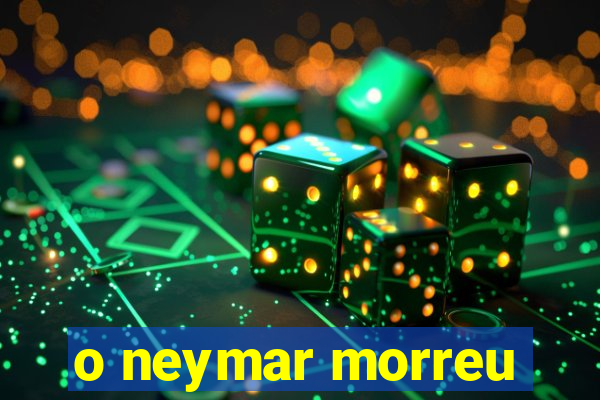 o neymar morreu